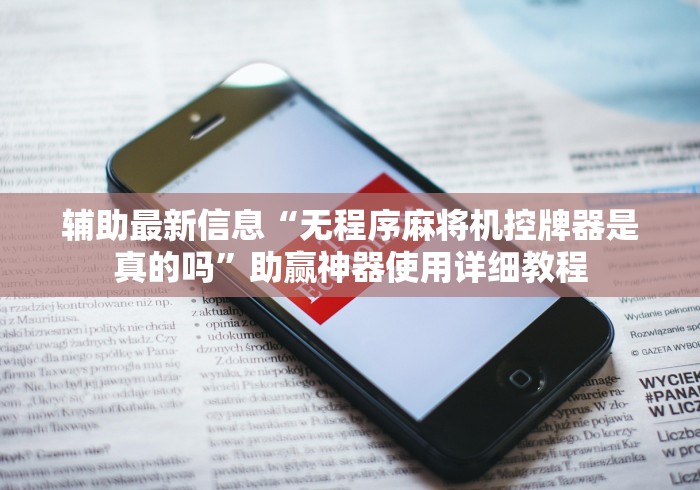 辅助最新信息“无程序麻将机控牌器是真的吗”助赢神器使用详细教程 辅助最新信息“无程序麻将机控牌器是真的吗”助赢神器使用详细教程