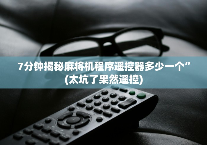 7分钟揭秘麻将机程序遥控器多少一个”(太坑了果然遥控) 7分钟揭秘麻将机程序遥控器多少一个”(太坑了果然遥控)