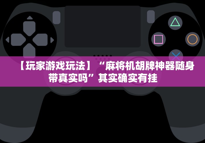 【玩家游戏玩法】“麻将机胡牌神器随身带真实吗”其实确实有挂 【玩家游戏玩法】“麻将机胡牌神器随身带真实吗”其实确实有挂
