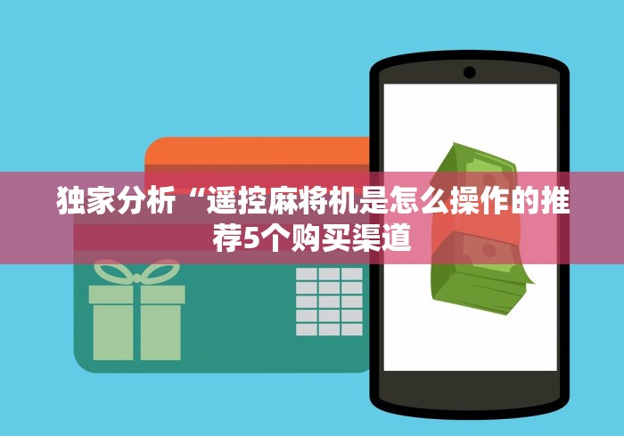独家分析“遥控麻将机是怎么操作的推荐5个购买渠道