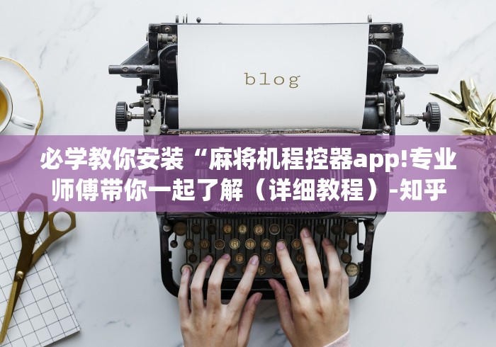 必学教你安装“麻将机程控器app!专业师傅带你一起了解（详细教程）-知乎