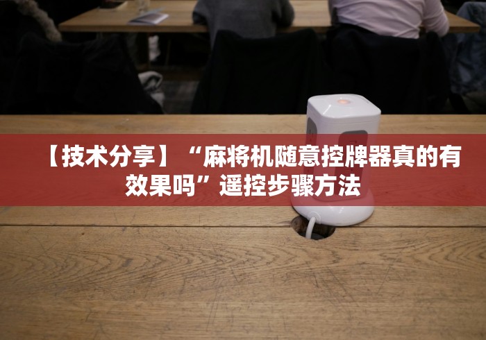 【技术分享】“麻将机随意控牌器真的有效果吗”遥控步骤方法