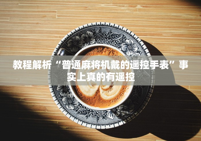 教程解析“普通麻将机戴的遥控手表”事实上真的有遥控 教程解析“普通麻将机戴的遥控手表”事实上真的有遥控