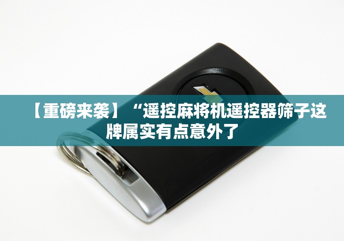 【重磅来袭】“遥控麻将机遥控器筛子这牌属实有点意外了