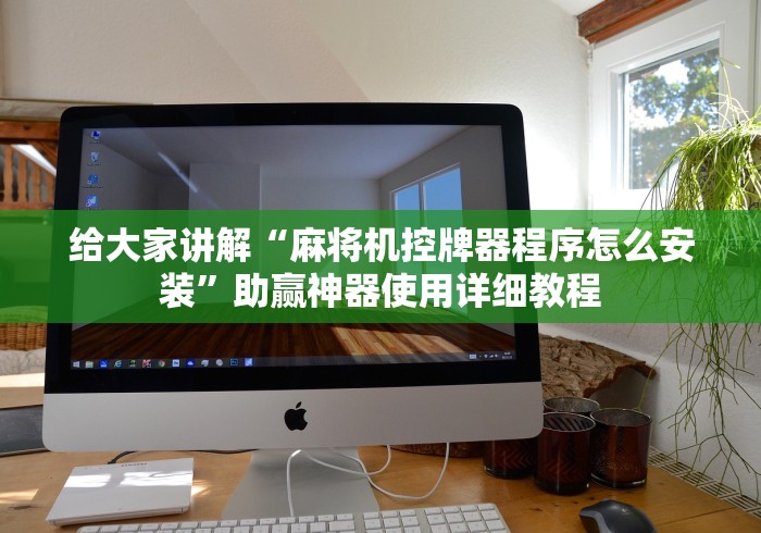 给大家讲解“麻将机控牌器程序怎么安装”助赢神器使用详细教程 给大家讲解“麻将机控牌器程序怎么安装”助赢神器使用详细教程