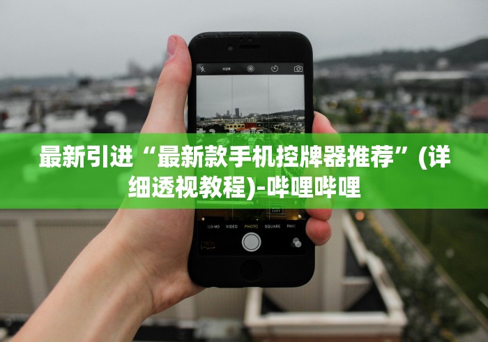 最新引进“最新款手机控牌器推荐”(详细透视教程)-哔哩哔哩 最新引进“最新款手机控牌器推荐”(详细透视教程)-哔哩哔哩