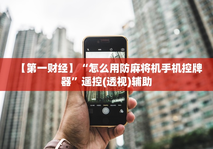 【第一财经】“怎么用防麻将机手机控牌器”遥控(透视)辅助 【第一财经】“怎么用防麻将机手机控牌器”遥控(透视)辅助