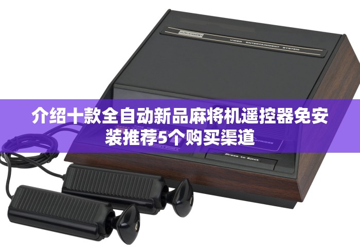 介绍十款全自动新品麻将机遥控器免安装推荐5个购买渠道 介绍十款全自动新品麻将机遥控器免安装推荐5个购买渠道