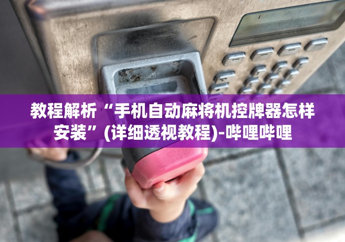 教程解析“手机自动麻将机控牌器怎样安装”(详细透视教程)-哔哩哔哩 教程解析“手机自动麻将机控牌器怎样安装”(详细透视教程)-哔哩哔哩