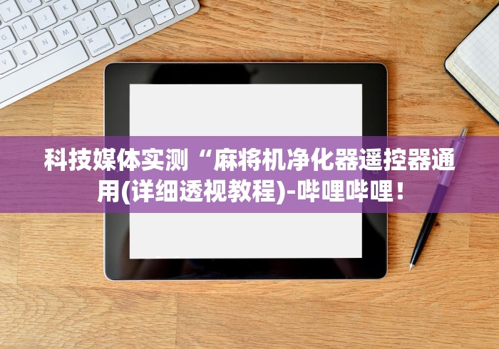 科技媒体实测“麻将机净化器遥控器通用(详细透视教程)-哔哩哔哩！