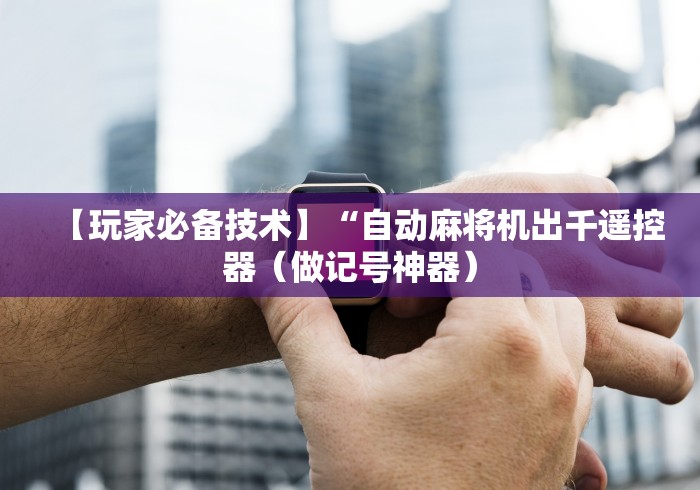 【玩家必备技术】“自动麻将机出千遥控器(做记号神器) 【玩家必备技术】“自动麻将机出千遥控器(做记号神器)