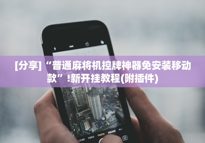 [分享]“普通麻将机控牌神器免安装移动款”!新开挂教程(附插件)