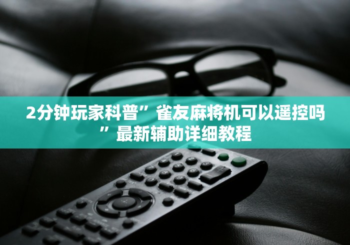 2分钟玩家科普”雀友麻将机可以遥控吗”最新辅助详细教程