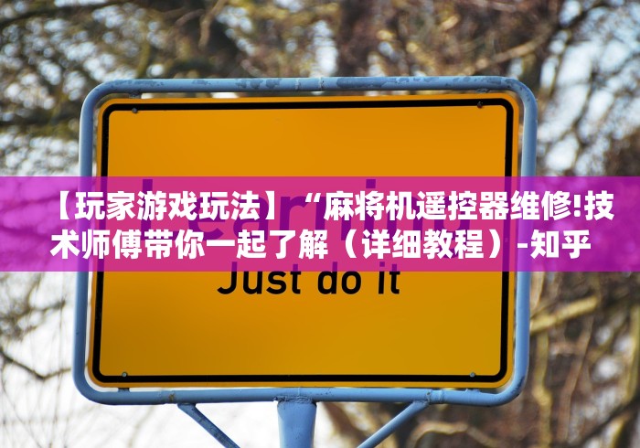 【玩家游戏玩法】“麻将机遥控器维修!技术师傅带你一起了解(详细教程)-知乎 【玩家游戏玩法】“麻将机遥控器维修!技术师傅带你一起了解(详细教程)-知乎