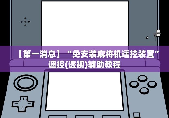 【第一消息】“免安装麻将机遥控装置”遥控(透视)辅助教程 【第一消息】“免安装麻将机遥控装置”遥控(透视)辅助教程