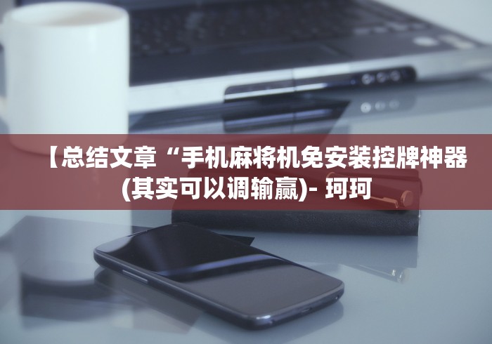 【总结文章“手机麻将机免安装控牌神器(其实可以调输赢)- 珂珂 【总结文章“手机麻将机免安装控牌神器(其实可以调输赢)- 珂珂