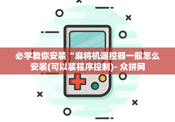 必学教你安装“麻将机遥控器一般怎么安装(可以装程序控制)- 众拼网
