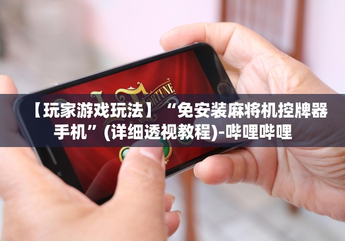 【玩家游戏玩法】“免安装麻将机控牌器手机”(详细透视教程)-哔哩哔哩
