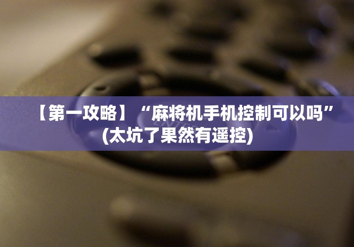 【第一攻略】“麻将机手机控制可以吗”(太坑了果然有遥控)