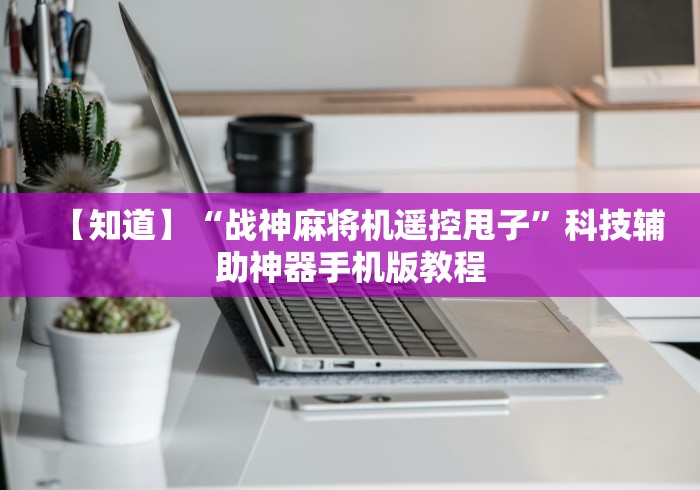 【知道】“战神麻将机遥控甩子”科技辅助神器手机版教程 【知道】“战神麻将机遥控甩子”科技辅助神器手机版教程