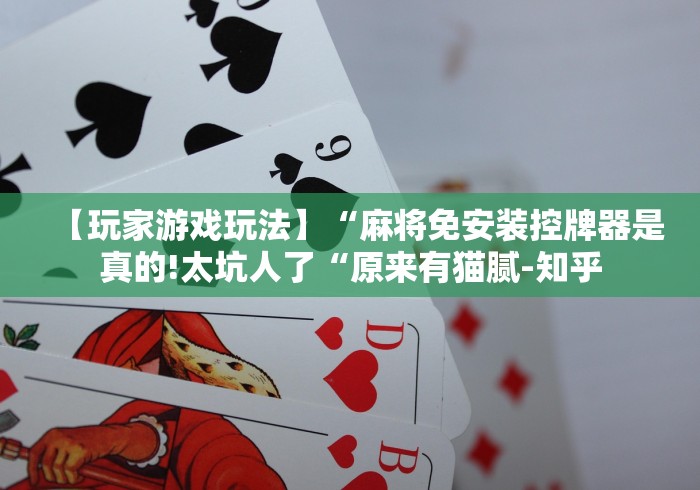 【玩家游戏玩法】“麻将免安装控牌器是真的!太坑人了“原来有猫腻-知乎