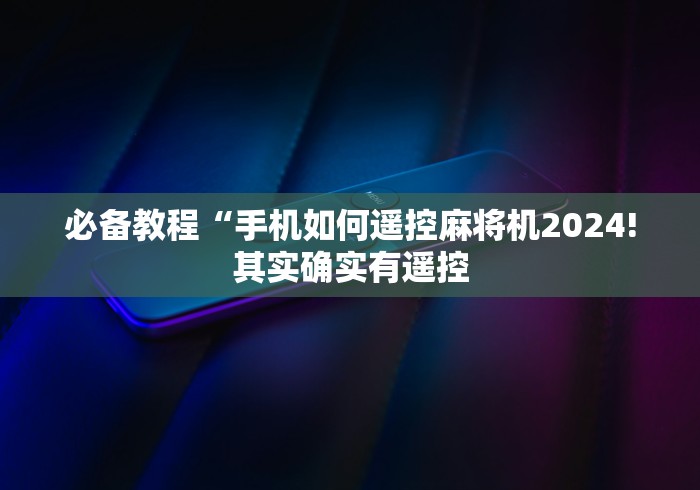 必备教程“手机如何遥控麻将机2024!其实确实有遥控