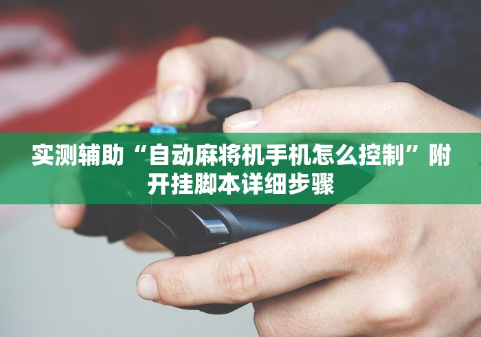 实测辅助“自动麻将机手机怎么控制”附开挂脚本详细步骤 实测辅助“自动麻将机手机怎么控制”附开挂脚本详细步骤