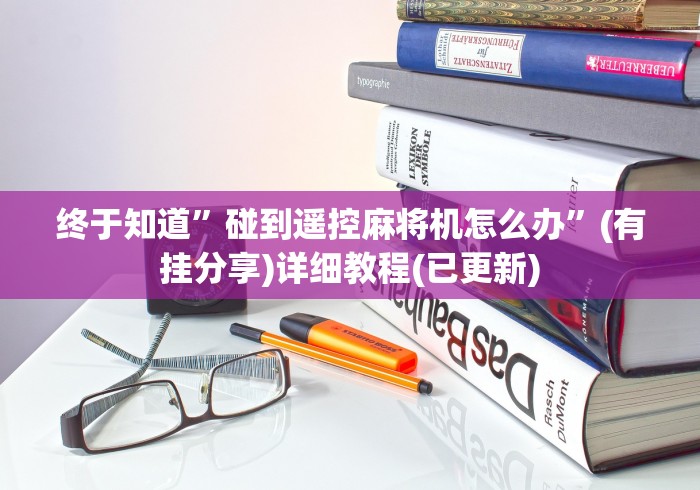 终于知道”碰到遥控麻将机怎么办”(有挂分享)详细教程(已更新)