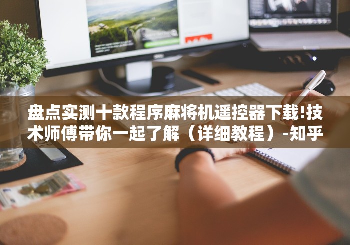 盘点实测十款程序麻将机遥控器下载!技术师傅带你一起了解(详细教程)-知乎 盘点实测十款程序麻将机遥控器下载!技术师傅带你一起了解(详细教程)-知乎