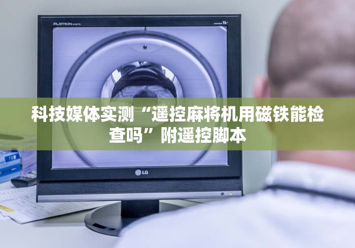 科技媒体实测“遥控麻将机用磁铁能检查吗”附遥控脚本 科技媒体实测“遥控麻将机用磁铁能检查吗”附遥控脚本