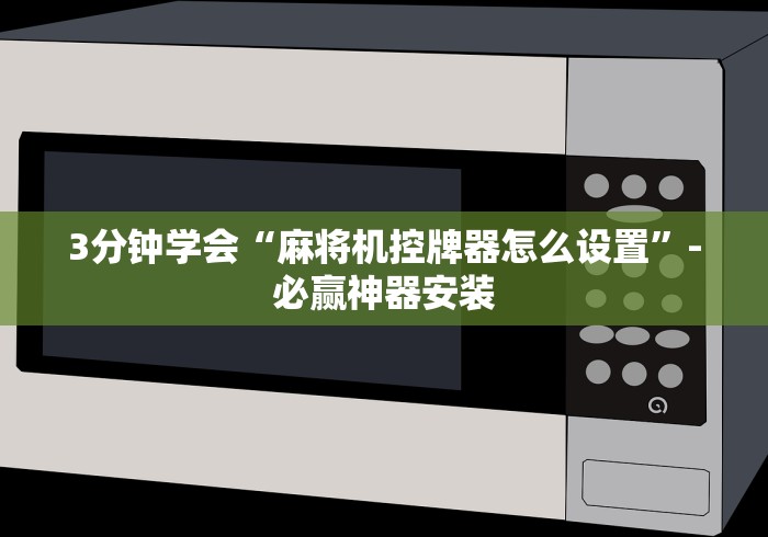 3分钟学会“麻将机控牌器怎么设置”-必赢神器安装 3分钟学会“麻将机控牌器怎么设置”-必赢神器安装