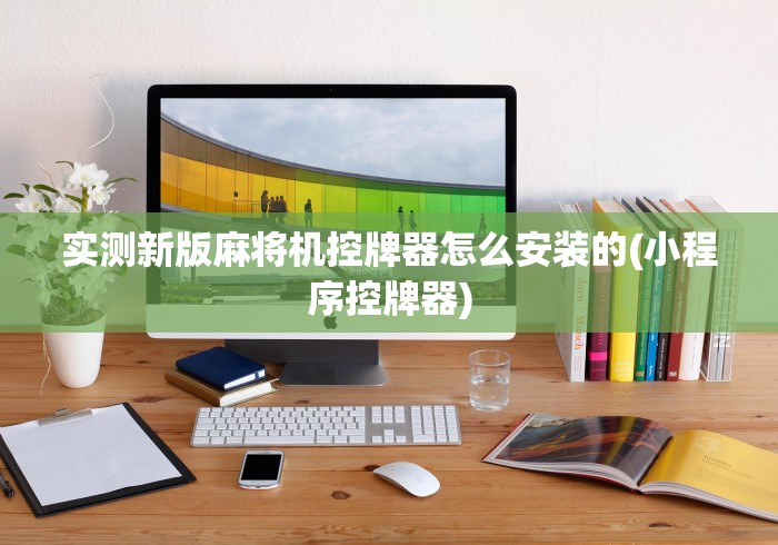 实测新版麻将机控牌器怎么安装的(小程序控牌器)