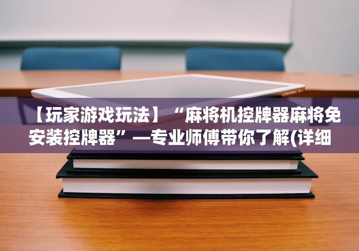【玩家游戏玩法】“麻将机控牌器麻将免安装控牌器”—专业师傅带你了解(详细教程)
