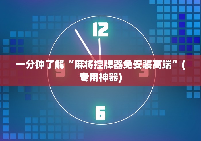 一分钟了解“麻将控牌器免安装高端”(专用神器) 一分钟了解“麻将控牌器免安装高端”(专用神器)