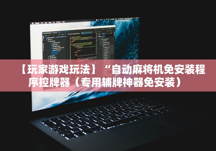 【玩家游戏玩法】“自动麻将机免安装程序控牌器（专用辅牌神器免安装） 
