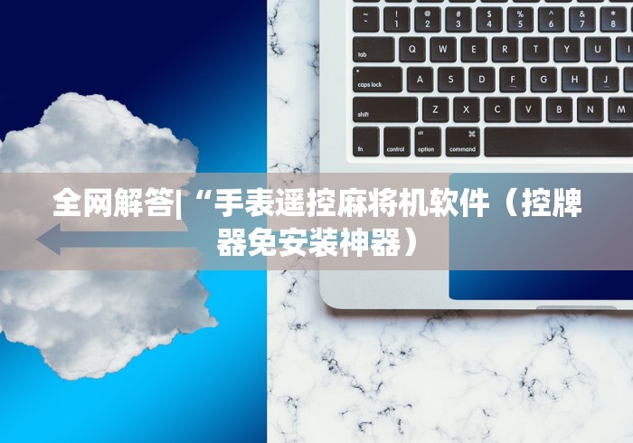 全网解答|“手表遥控麻将机软件(控牌器免安装神器) 全网解答|“手表遥控麻将机软件(控牌器免安装神器)