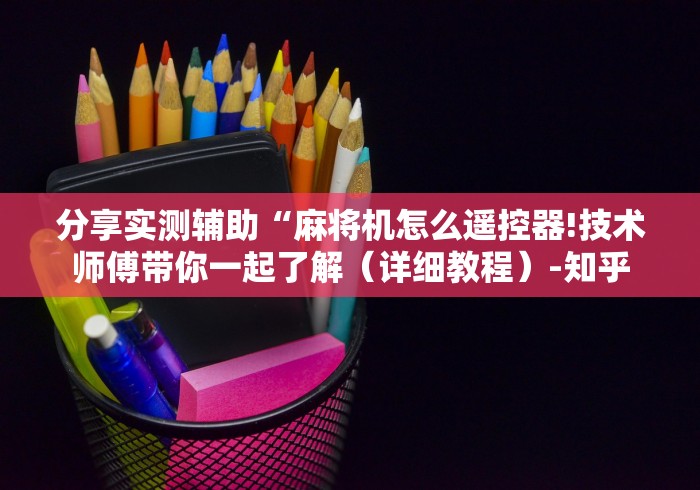 分享实测辅助“麻将机怎么遥控器!技术师傅带你一起了解（详细教程）-知乎