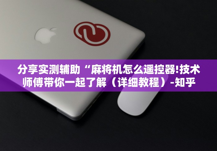 分享实测辅助“麻将机怎么遥控器!技术师傅带你一起了解（详细教程）-知乎