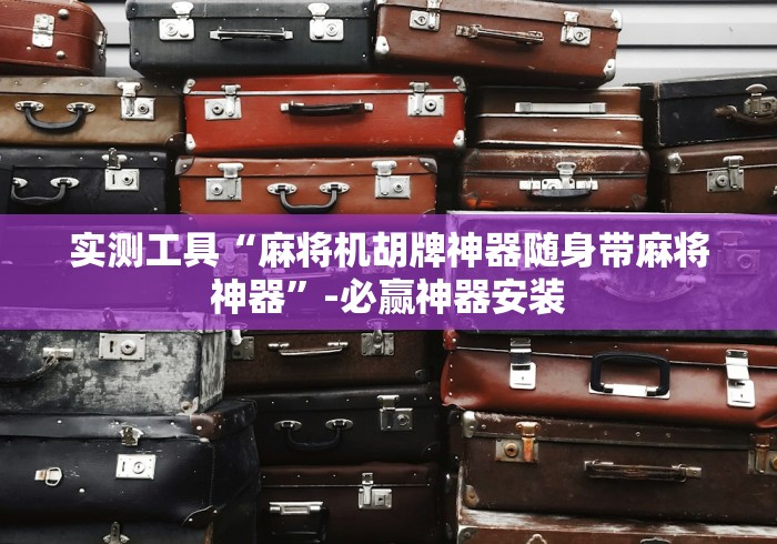 实测工具“麻将机胡牌神器随身带麻将神器”-必赢神器安装