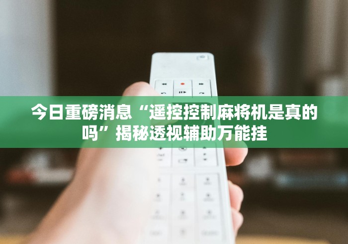 今日重磅消息“遥控控制麻将机是真的吗”揭秘透视辅助万能挂