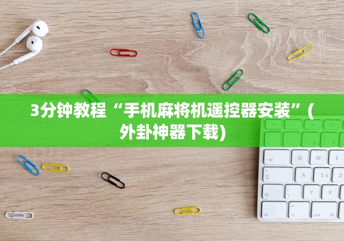 3分钟教程“手机麻将机遥控器安装”(外卦神器下载)