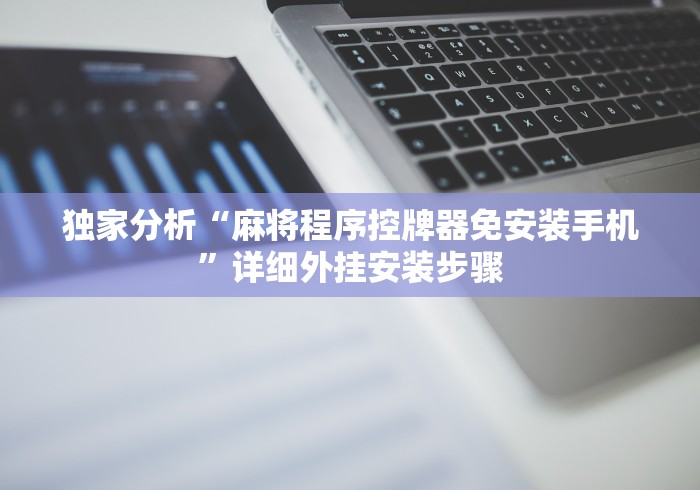 独家分析“麻将程序控牌器免安装手机”详细外挂安装步骤