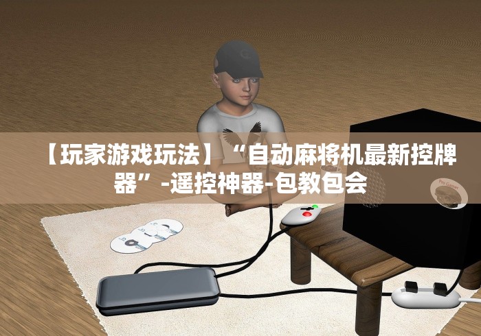 【玩家游戏玩法】“自动麻将机最新控牌器”-遥控神器-包教包会