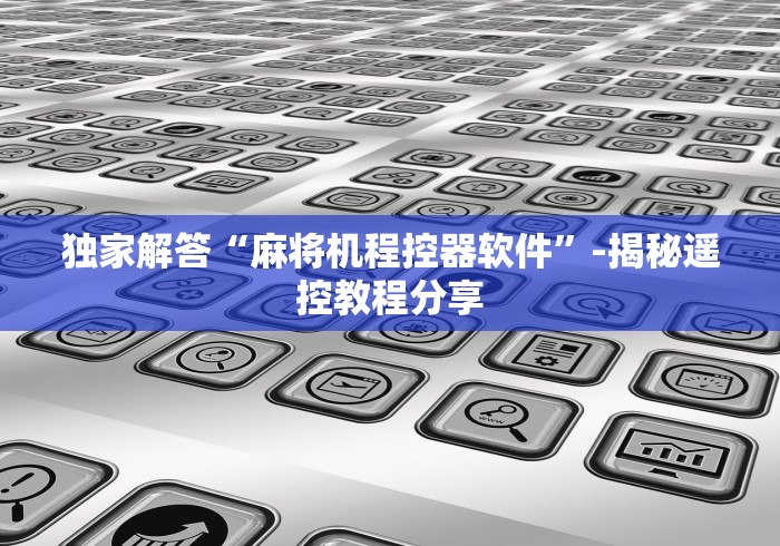 独家解答“麻将机程控器软件”-揭秘遥控教程分享