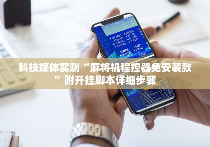 科技媒体实测“麻将机程控器免安装款”附开挂脚本详细步骤