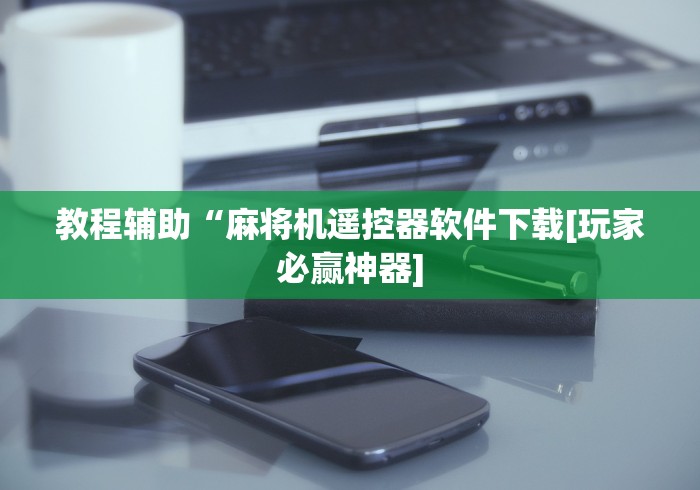 教程辅助“麻将机遥控器软件下载[玩家必赢神器]