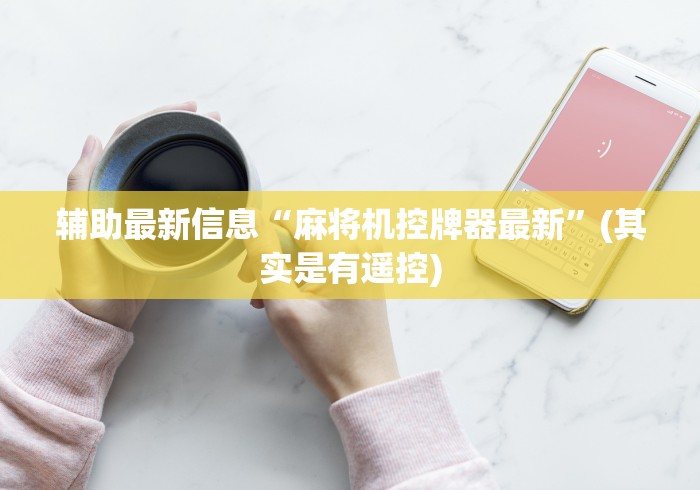 辅助最新信息“麻将机控牌器最新”(其实是有遥控)