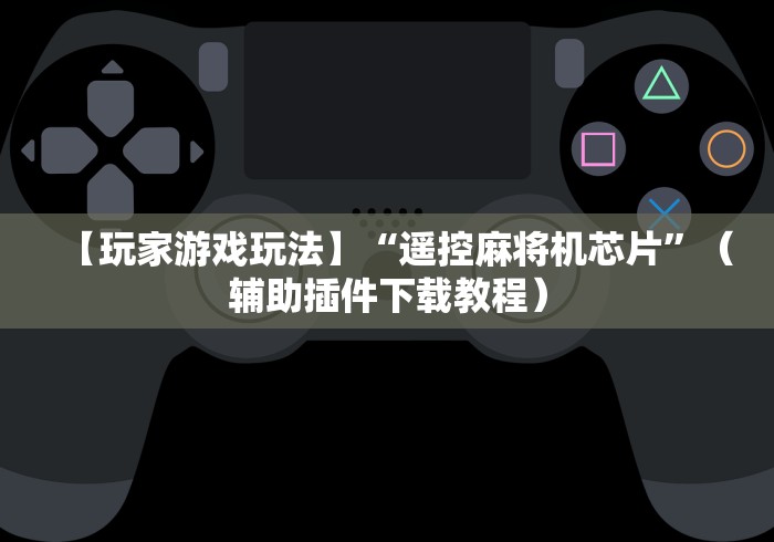 【玩家游戏玩法】“遥控麻将机芯片”（辅助插件下载教程）