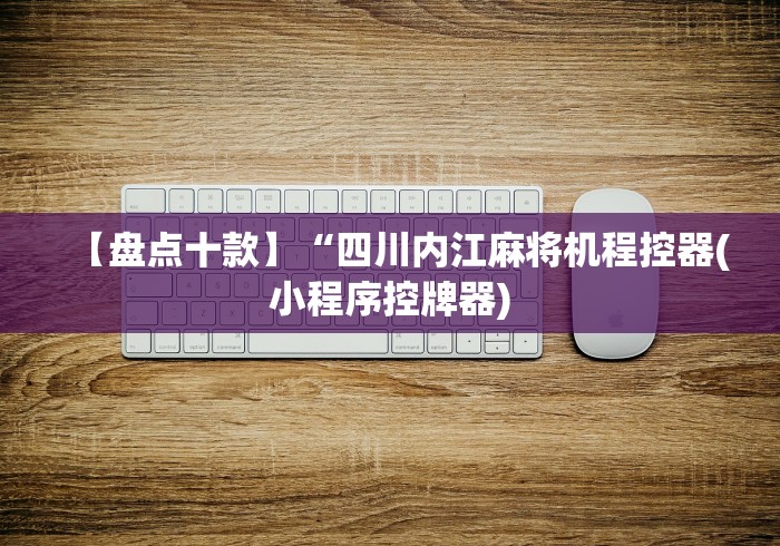 【盘点十款】“四川内江麻将机程控器(小程序控牌器)