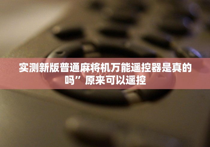 实测新版普通麻将机万能遥控器是真的吗”原来可以遥控 实测新版普通麻将机万能遥控器是真的吗”原来可以遥控